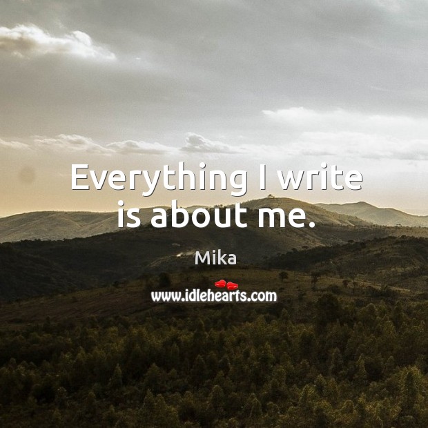 Everything I write is about me. Mika Picture Quote