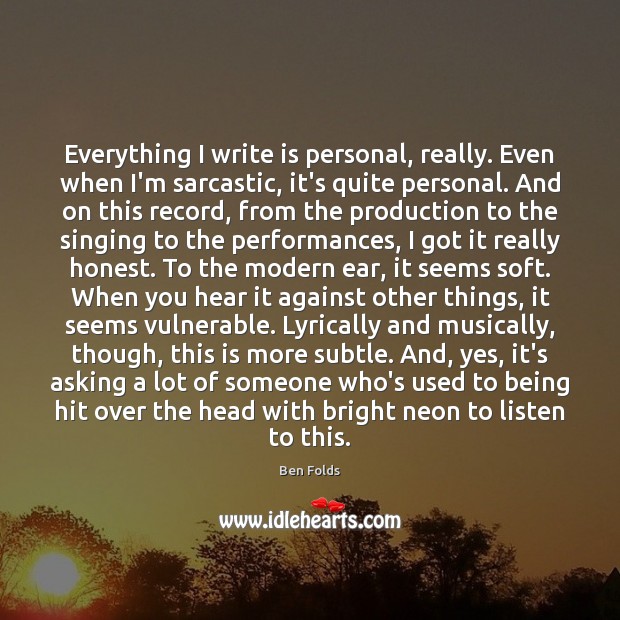 Everything I write is personal, really. Even when I’m sarcastic, it’s quite Ben Folds Picture Quote