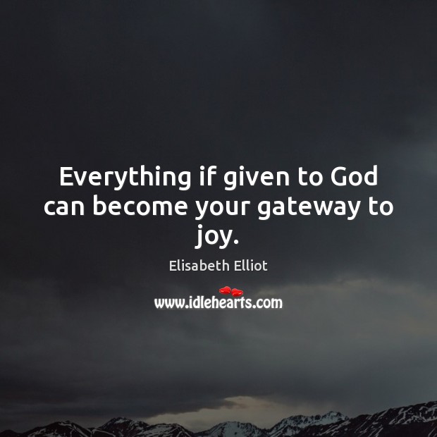 Everything if given to God can become your gateway to joy. Elisabeth Elliot Picture Quote