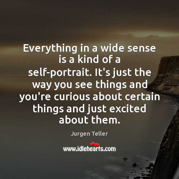 Everything in a wide sense is a kind of a self-portrait. It’s Jurgen Teller Picture Quote
