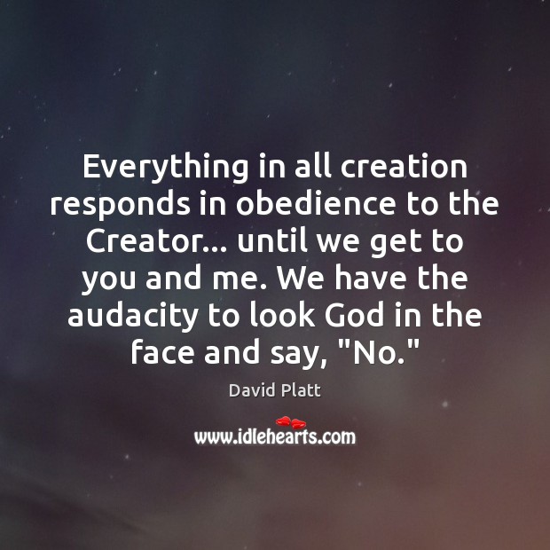 Everything in all creation responds in obedience to the Creator… until we David Platt Picture Quote
