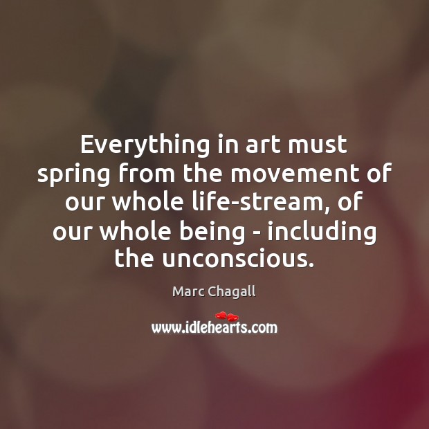 Everything in art must spring from the movement of our whole life-stream, Marc Chagall Picture Quote