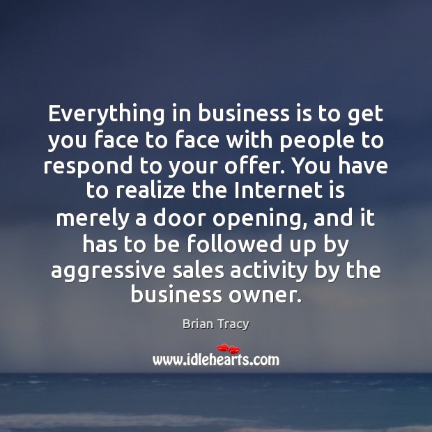 Everything in business is to get you face to face with people Realize Quotes Image