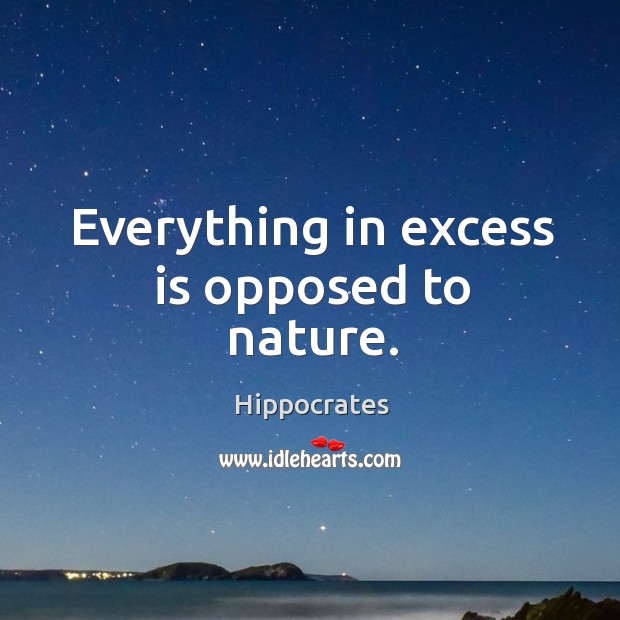 Everything in excess is opposed to nature. Hippocrates Picture Quote