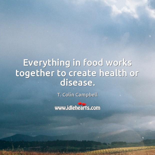 Everything in food works together to create health or disease. Health Quotes Image