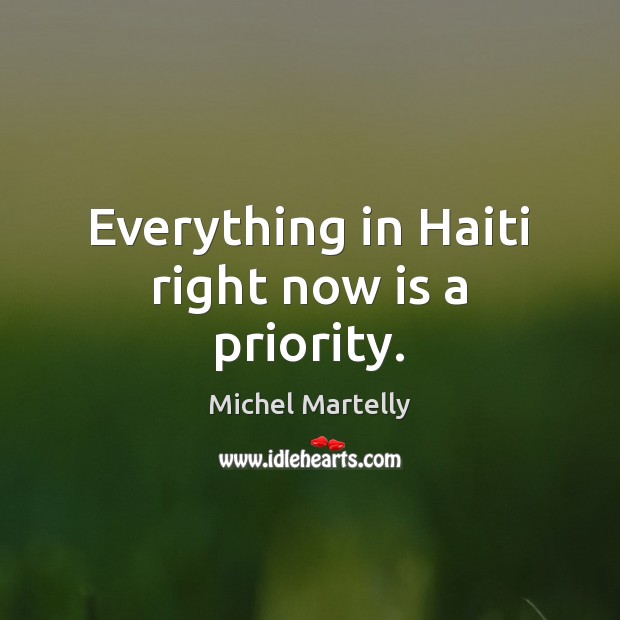 Everything in Haiti right now is a priority. Michel Martelly Picture Quote