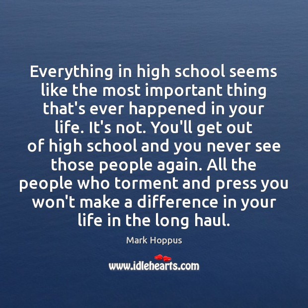 Everything in high school seems like the most important thing that’s ever Mark Hoppus Picture Quote