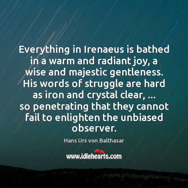 Everything in Irenaeus is bathed in a warm and radiant joy, a Hans Urs von Balthasar Picture Quote