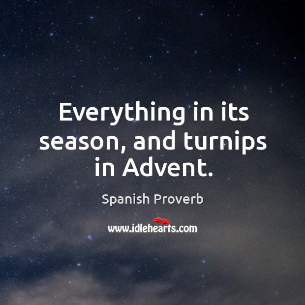 Everything in its season, and turnips in advent. Spanish Proverbs Image