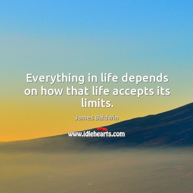 Everything in life depends on how that life accepts its limits. James Baldwin Picture Quote