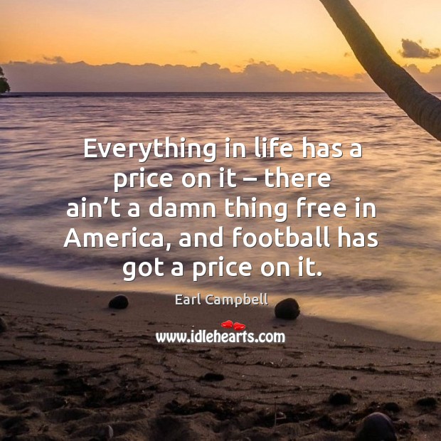 Everything in life has a price on it – there ain’t a damn thing free in america Earl Campbell Picture Quote