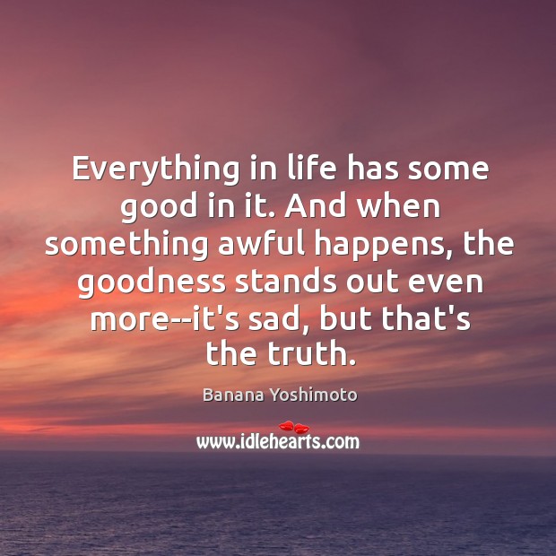 Everything in life has some good in it. And when something awful Banana Yoshimoto Picture Quote