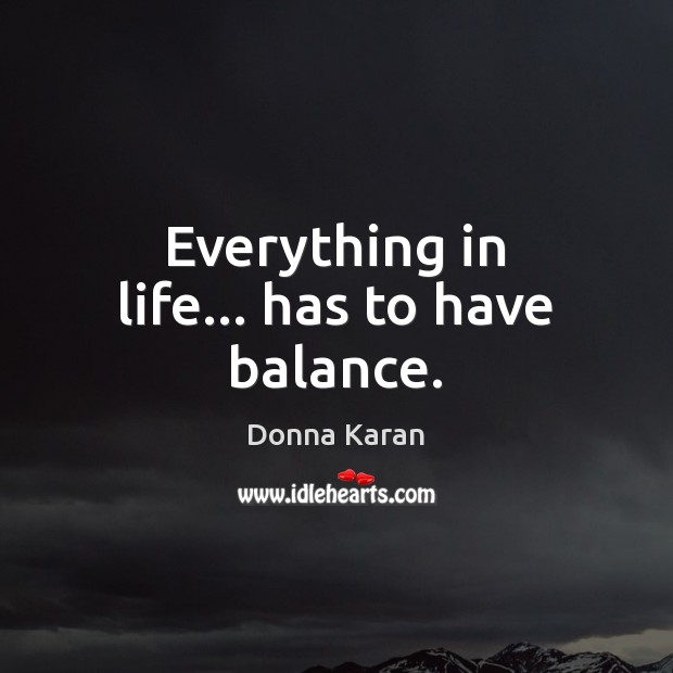 Everything in life… has to have balance. Donna Karan Picture Quote
