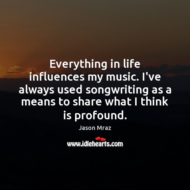 Everything in life influences my music. I’ve always used songwriting as a Image