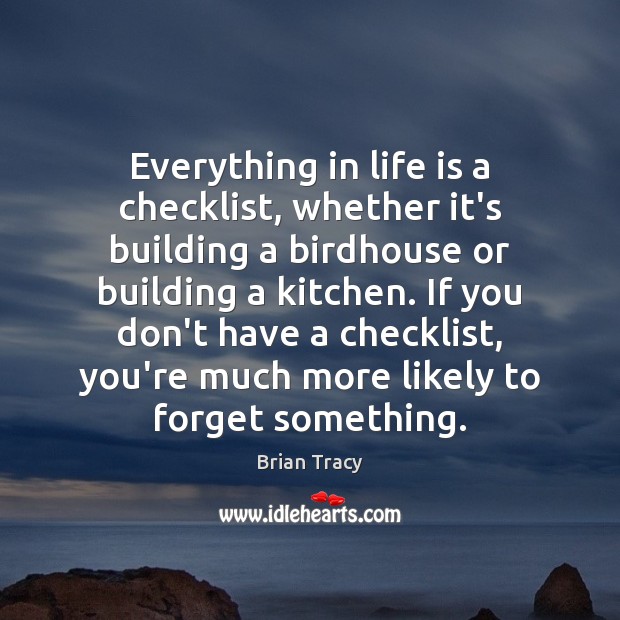 Everything in life is a checklist, whether it’s building a birdhouse or Brian Tracy Picture Quote
