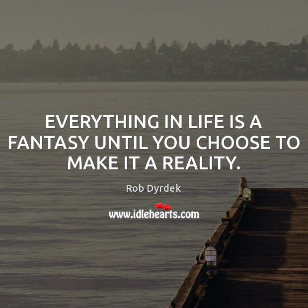 EVERYTHING IN LIFE IS A FANTASY UNTIL YOU CHOOSE TO MAKE IT A REALITY. Rob Dyrdek Picture Quote