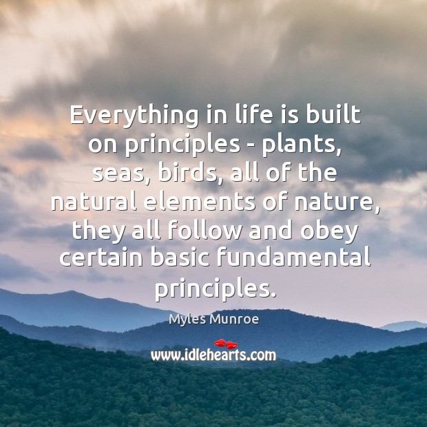 Everything in life is built on principles – plants, seas, birds, all Myles Munroe Picture Quote