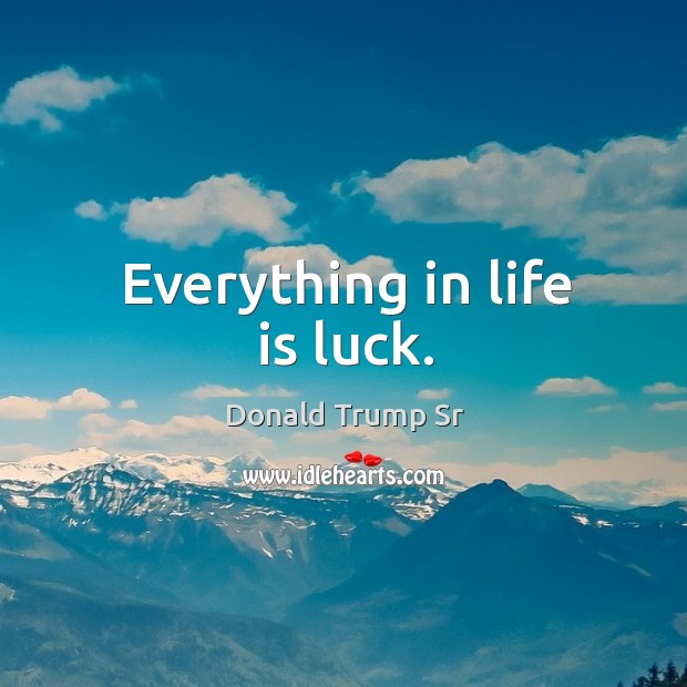 Everything in life is luck. Donald Trump Sr Picture Quote