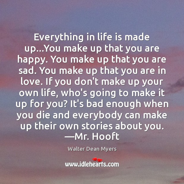 Everything in life is made up…You make up that you are Walter Dean Myers Picture Quote