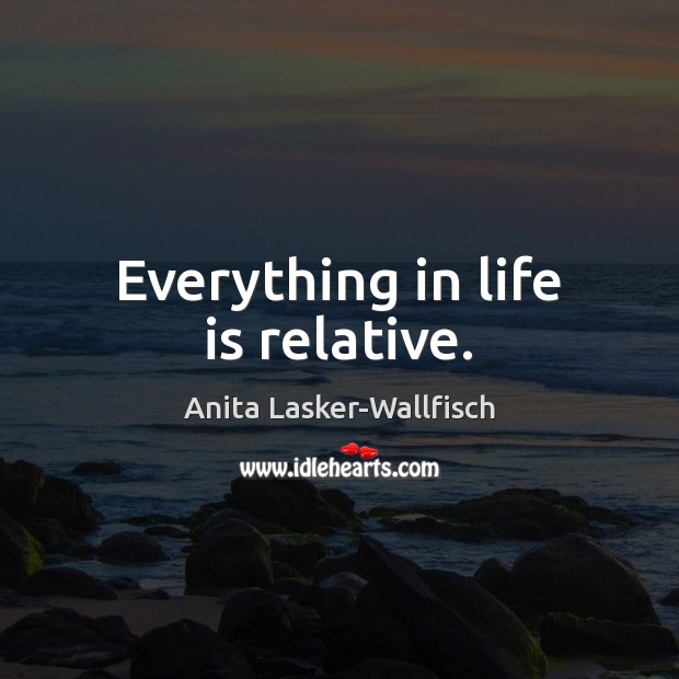 Everything in life is relative. Life Quotes Image