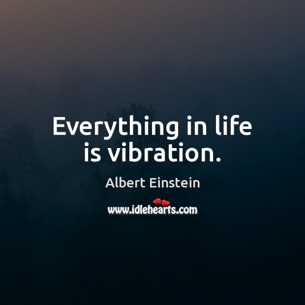 Everything in life is vibration. Image