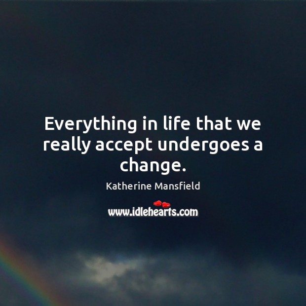 Everything in life that we really accept undergoes a change. Katherine Mansfield Picture Quote
