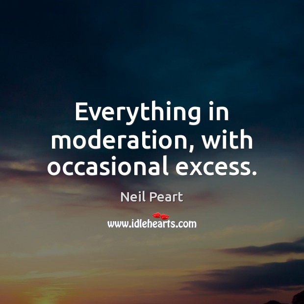 Everything in moderation, with occasional excess. Neil Peart Picture Quote