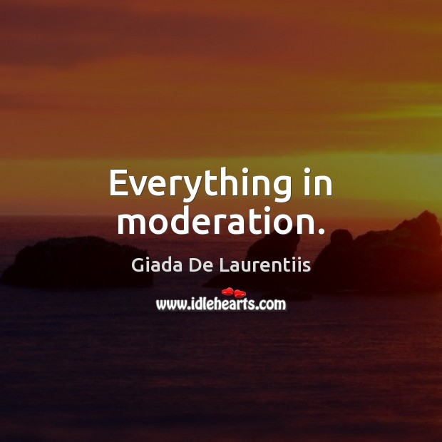 Everything in moderation. Giada De Laurentiis Picture Quote