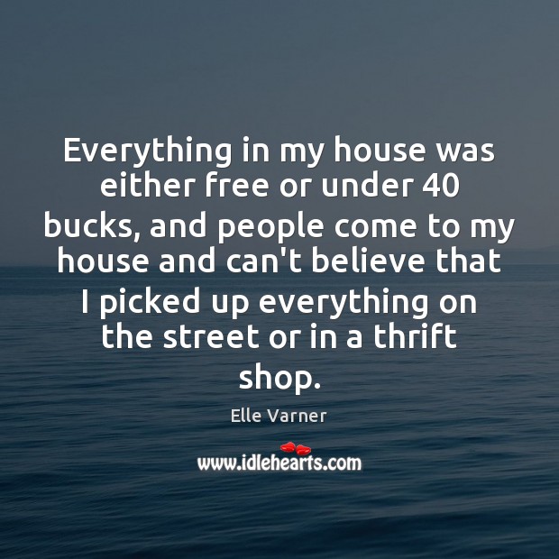 Everything in my house was either free or under 40 bucks, and people Image