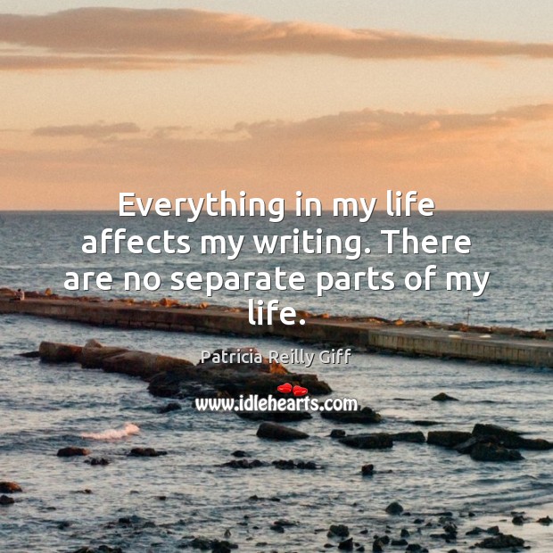 Everything in my life affects my writing. There are no separate parts of my life. Patricia Reilly Giff Picture Quote