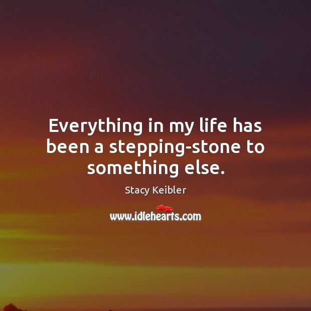 Everything in my life has been a stepping-stone to something else. Stacy Keibler Picture Quote
