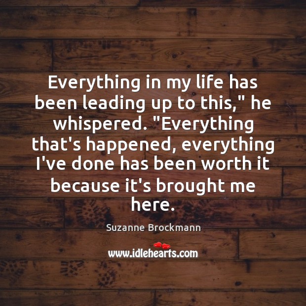 Everything in my life has been leading up to this,” he whispered. “ Suzanne Brockmann Picture Quote