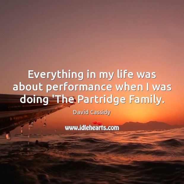 Everything in my life was about performance when I was doing ‘The Partridge Family. David Cassidy Picture Quote