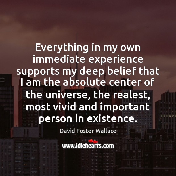 Everything in my own immediate experience supports my deep belief that I David Foster Wallace Picture Quote