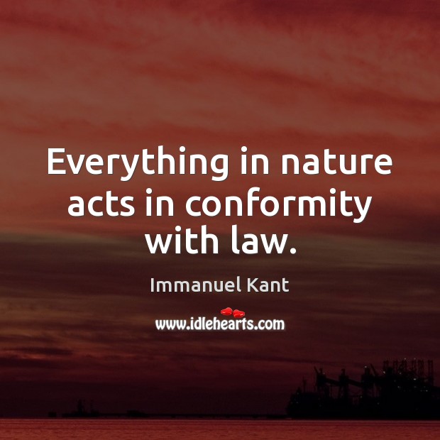 Everything in nature acts in conformity with law. Immanuel Kant Picture Quote