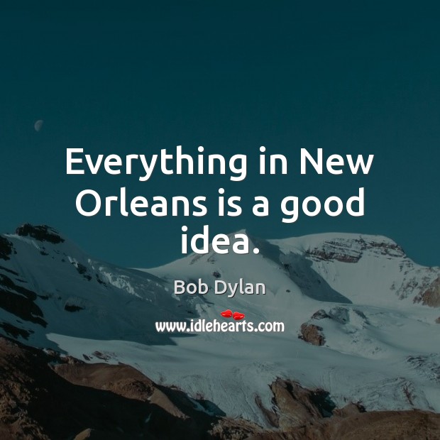 Everything in New Orleans is a good idea. Bob Dylan Picture Quote