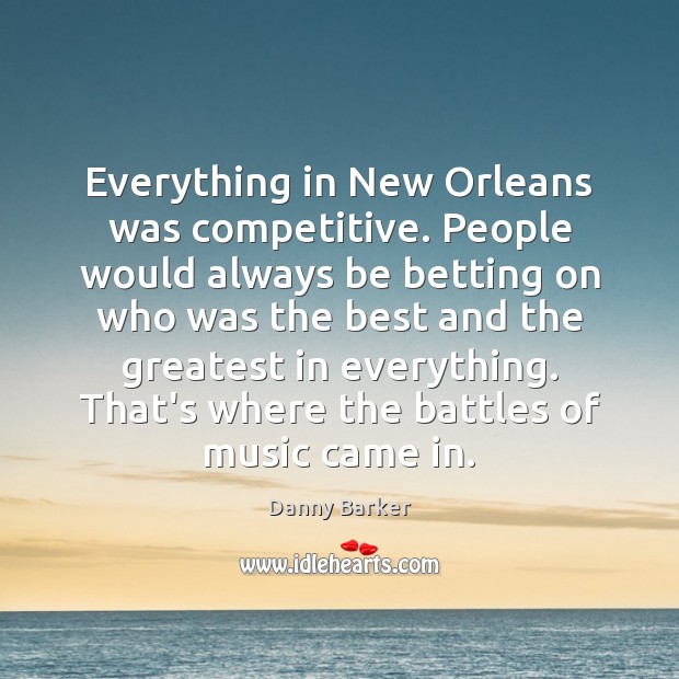 Everything in New Orleans was competitive. People would always be betting on Danny Barker Picture Quote