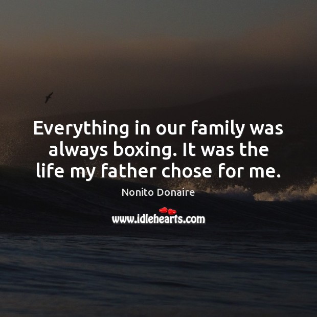 Everything in our family was always boxing. It was the life my father chose for me. Nonito Donaire Picture Quote
