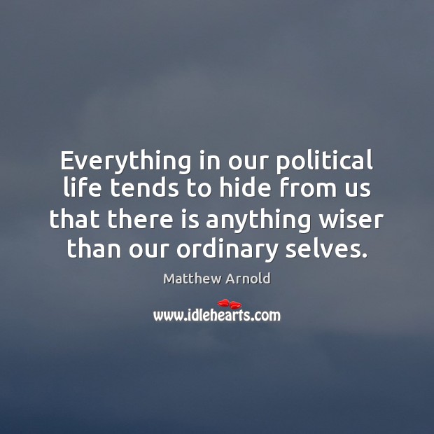 Everything in our political life tends to hide from us that there Matthew Arnold Picture Quote