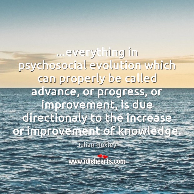 …everything in psychosocial evolution which can properly be called advance, or progress, Julian Huxley Picture Quote