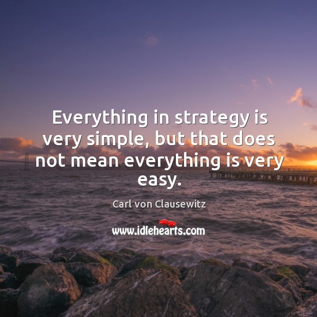 Everything in strategy is very simple, but that does not mean everything is very easy. Image