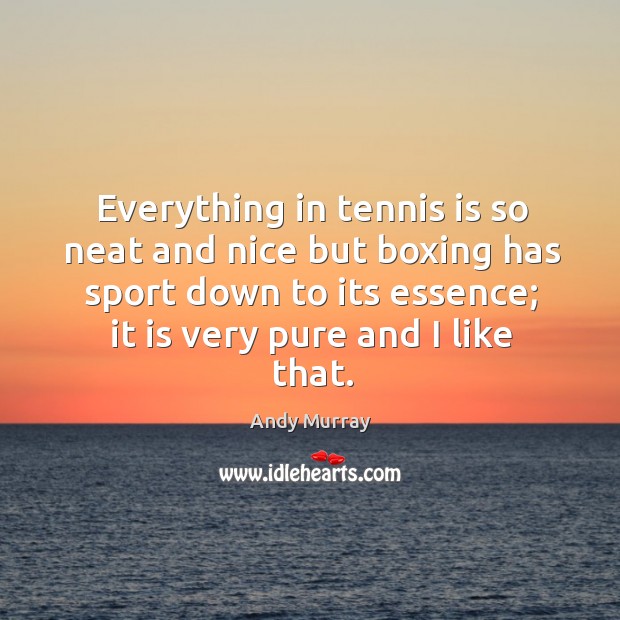 Everything in tennis is so neat and nice but boxing has sport Andy Murray Picture Quote