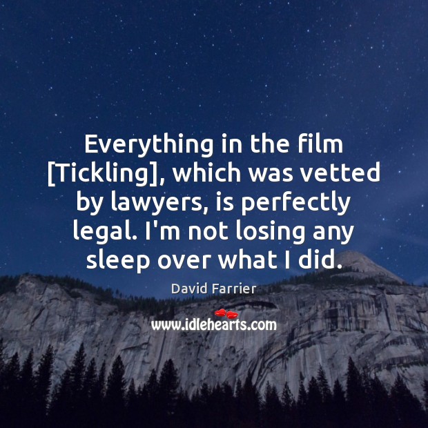 Everything in the film [Tickling], which was vetted by lawyers, is perfectly David Farrier Picture Quote