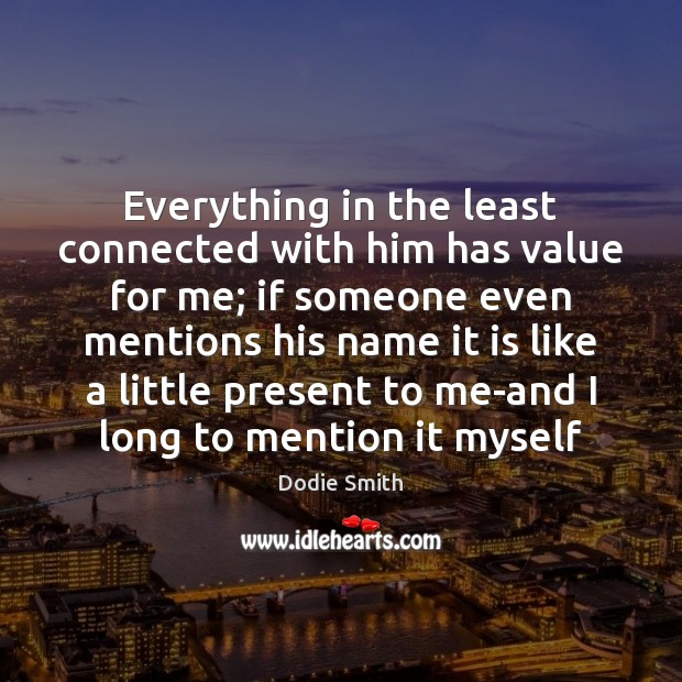 Everything in the least connected with him has value for me; if Image