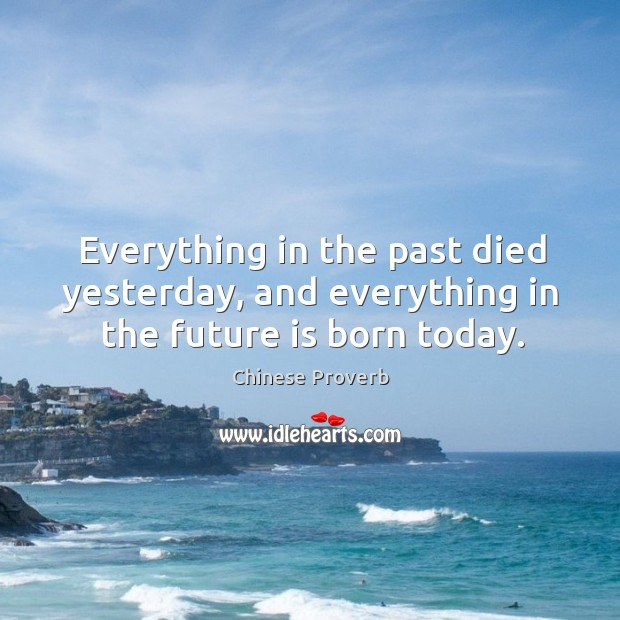 Everything in the past died yesterday, and everything in the future is born today. Chinese Proverbs Image