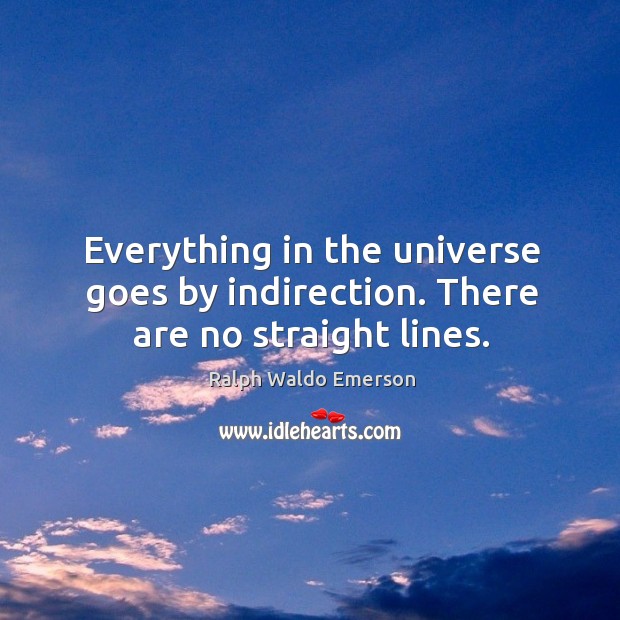 Everything in the universe goes by indirection. There are no straight lines. Ralph Waldo Emerson Picture Quote