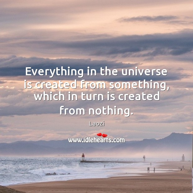 Everything in the universe is created from something, which in turn is Laozi Picture Quote