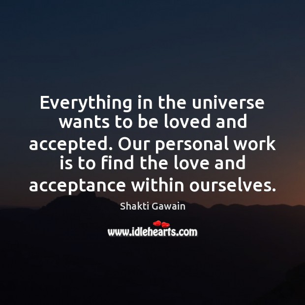 Everything in the universe wants to be loved and accepted. Our personal Shakti Gawain Picture Quote