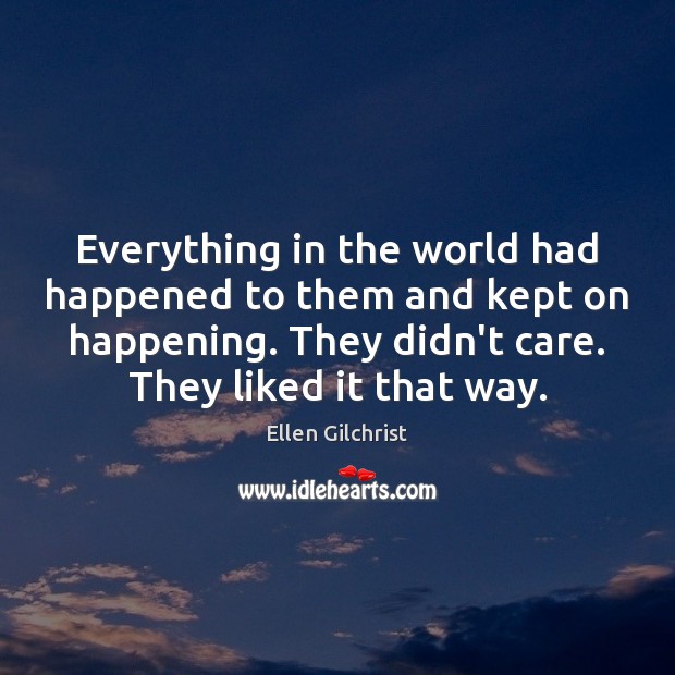 Everything in the world had happened to them and kept on happening. Image