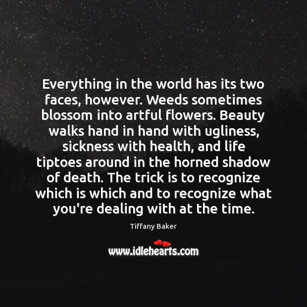 Everything in the world has its two faces, however. Weeds sometimes blossom 